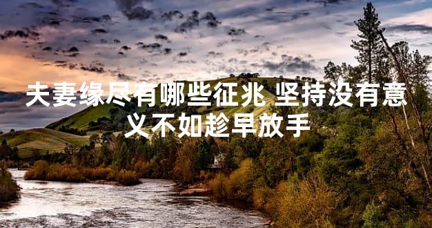 夫妻缘尽有哪些征兆 坚持没有意义不如趁早放手